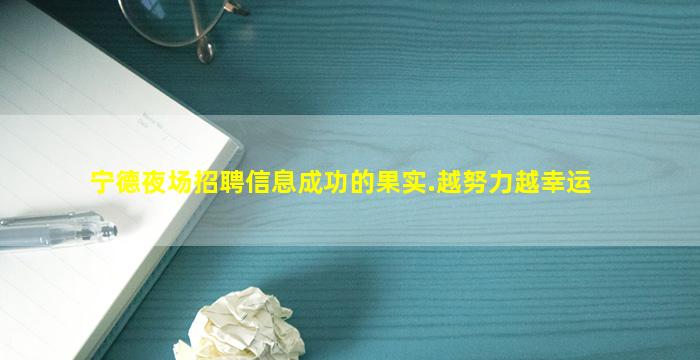 宁德夜场招聘信息成功的果实.越努力越幸运